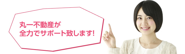 丸一不動産が全力でサポート致します！