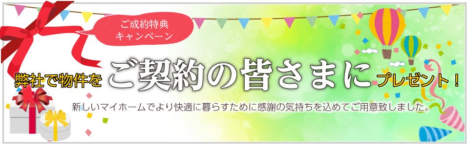 ご成約特典キャンペーン　当社物件をご契約の皆さまにプレゼント！　新しいマイホームでより快適に暮らすために感謝の気持ちを込めてご用意致しました。